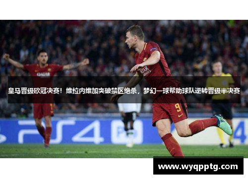 皇马晋级欧冠决赛！维拉内维加突破禁区绝杀，梦幻一球帮助球队逆转晋级半决赛