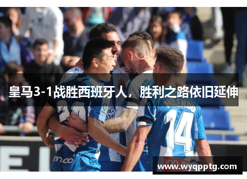 皇马3-1战胜西班牙人，胜利之路依旧延伸