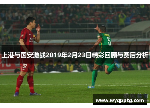 上港与国安激战2019年2月23日精彩回顾与赛后分析