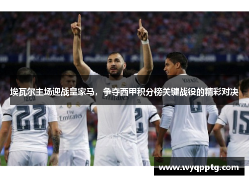 埃瓦尔主场迎战皇家马，争夺西甲积分榜关键战役的精彩对决