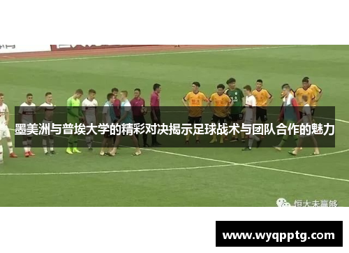 墨美洲与普埃大学的精彩对决揭示足球战术与团队合作的魅力
