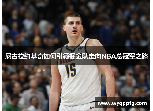 尼古拉约基奇如何引领掘金队走向NBA总冠军之路