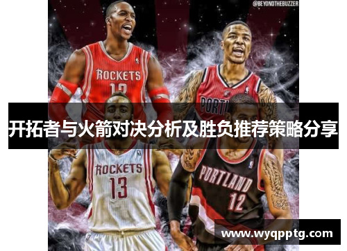 开拓者与火箭对决分析及胜负推荐策略分享