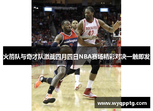 火箭队与奇才队激战四月四日NBA赛场精彩对决一触即发