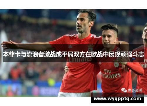 本菲卡与流浪者激战成平局双方在欧战中展现顽强斗志