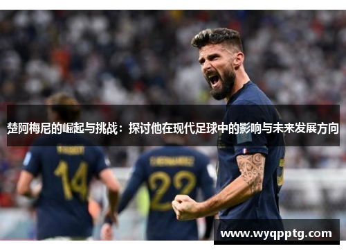楚阿梅尼的崛起与挑战：探讨他在现代足球中的影响与未来发展方向