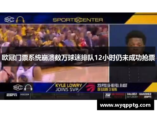 欧冠门票系统崩溃数万球迷排队12小时仍未成功抢票