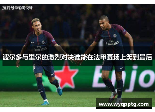 波尔多与里尔的激烈对决谁能在法甲赛场上笑到最后