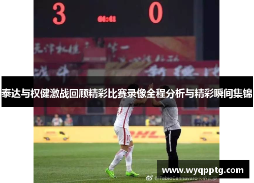 泰达与权健激战回顾精彩比赛录像全程分析与精彩瞬间集锦