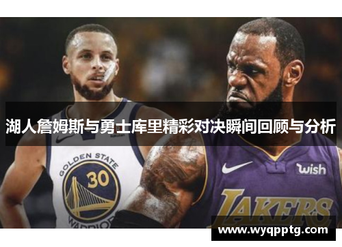 湖人詹姆斯与勇士库里精彩对决瞬间回顾与分析