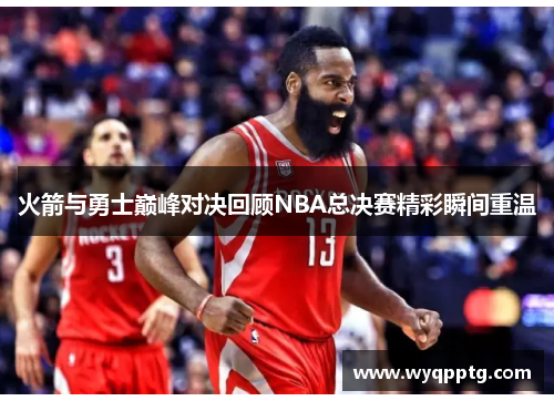 火箭与勇士巅峰对决回顾NBA总决赛精彩瞬间重温