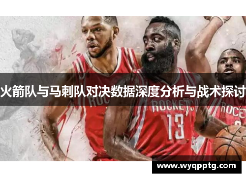 火箭队与马刺队对决数据深度分析与战术探讨