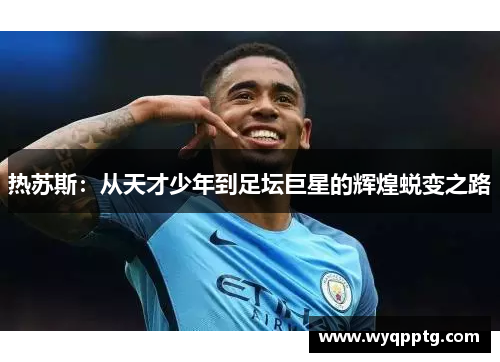 热苏斯：从天才少年到足坛巨星的辉煌蜕变之路